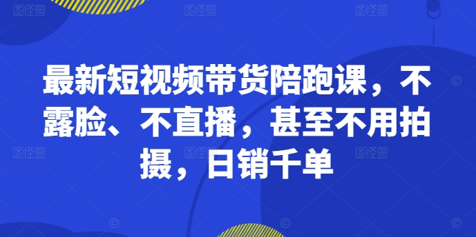 全新短视频卖货陪跑课，不露脸、不直播，根本不用拍照，日销千单-小i项目网