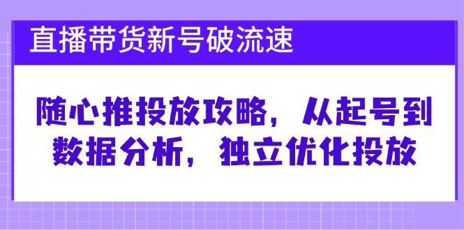 （12942期）直播卖货小号破 流动速度：随心所欲推推广攻略大全，从养号到数据统计分析，单独提升推广-小i项目网