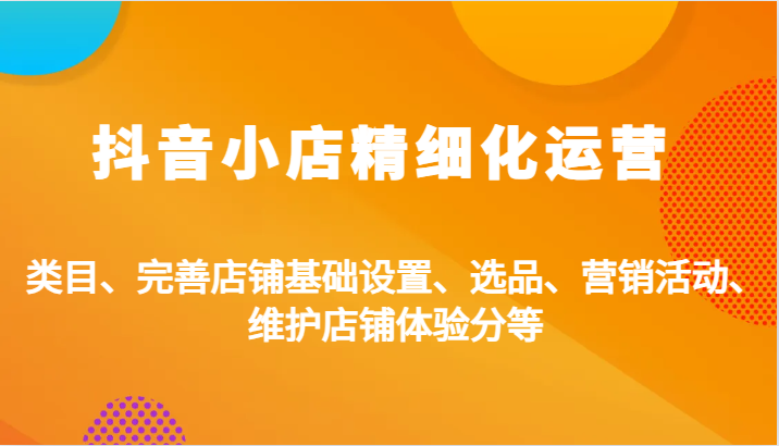 抖店精细化营销：品类、健全店面基本设置、选款、促销活动、维护保养店面感受分等-小i项目网