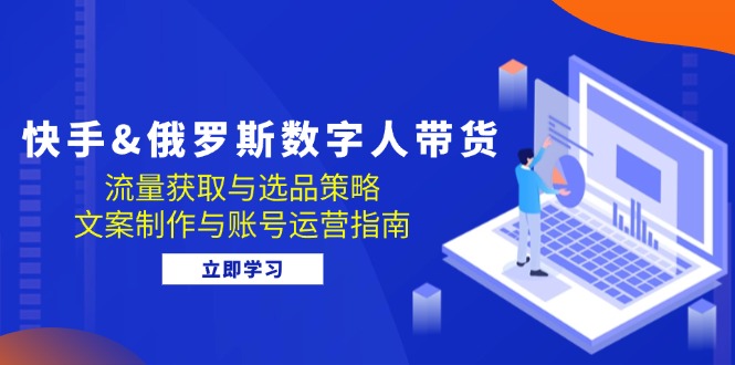 快手视频俄国 虚拟数字人卖货：流量获取与选品策略 文案制作与抖音号运营手册-小i项目网