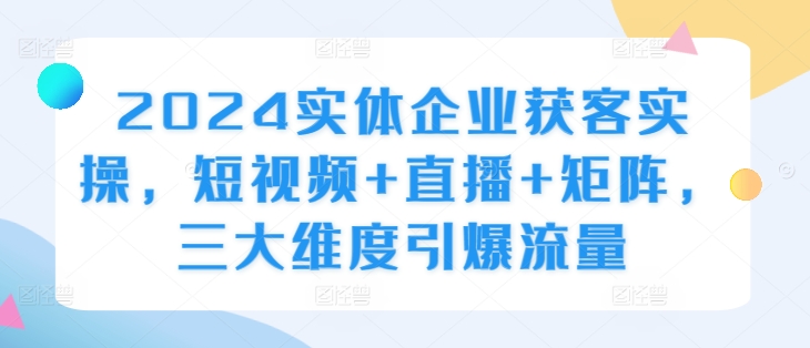 2024实体线营销获客实际操作，小视频 直播间 引流矩阵，三大层面引爆流量-小i项目网