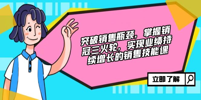 （12965期）提升市场销售短板，把握销售冠军三火轮，实现业绩快速增长的市场销售技能课-小i项目网