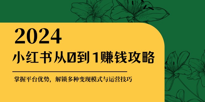 （12971期）小红书的从0到1赚钱秘籍：把握平台资源，开启多种多样转现赚钱方法与运营方法-小i项目网