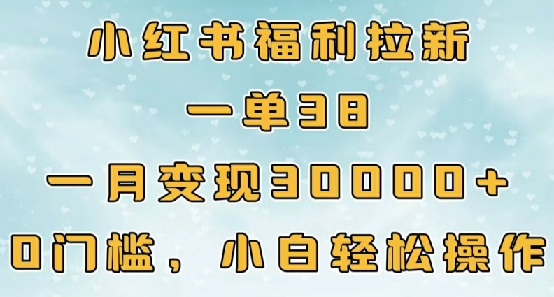 小红书福利拉新，一单38，一月3000+轻轻松松，0门槛小白轻松操作-小i项目网