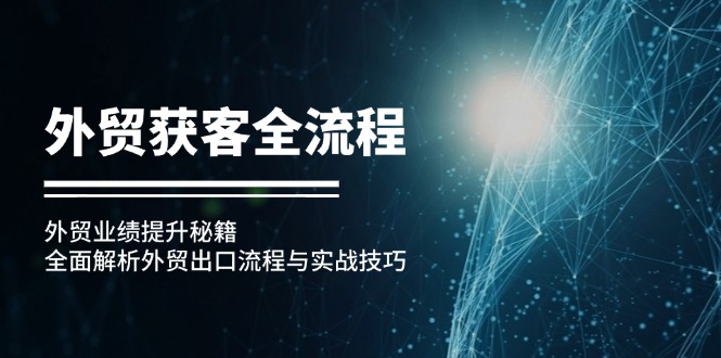 （12982期）出口外贸拓客全过程：出口外贸业绩增长秘笈：深度剖析外贸出口流程与实战经验-观竹阁