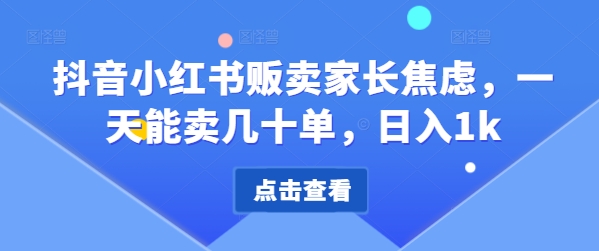 抖音小红书售卖家长的焦虑，一天可以卖几十单，日入1k-观竹阁