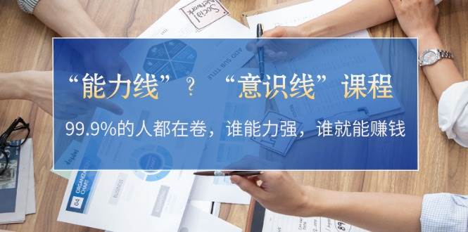 “能力线”“意识线”？99.9%的人都在卷，谁能力强，谁就能赚钱-小i项目网