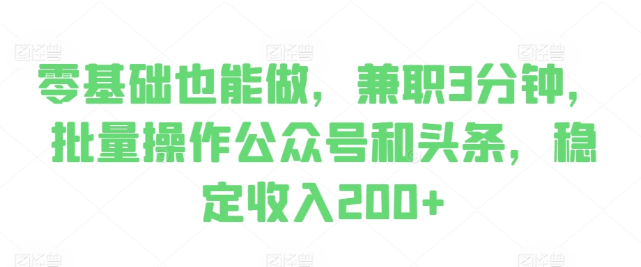 零基础也可以做，做兼职3min，批量处理公众号和今日头条，固定收入200-小i项目网