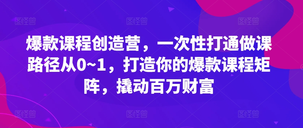 爆品课程内容星光大赏，一次性连通做课途径从0~1，打造出你的爆款课程内容引流矩阵，撬起百万财富-小i项目网