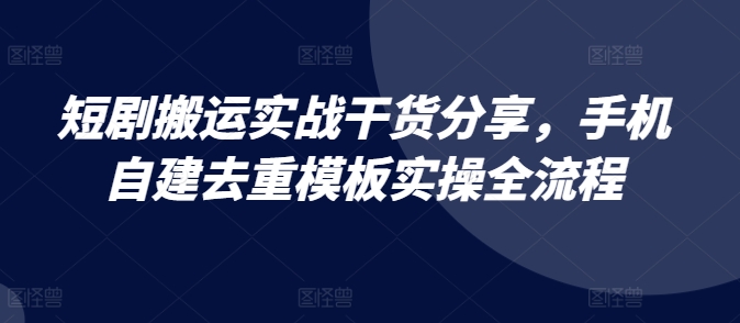 短剧剧本运送实战演练满满干货，手机自建去重复模版实际操作全过程-小i项目网