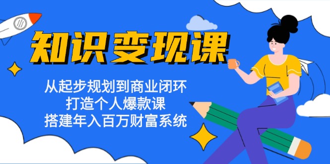 （13185期）知识变现课：从起步规划到商业闭环 打造个人爆款课 搭建年入百万财富系统-小i项目网