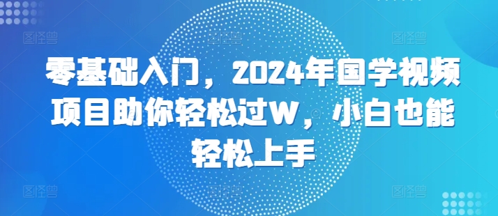 零基础入门，2024年国学视频新项目帮助你轻松突破W，新手也可以快速上手-小i项目网