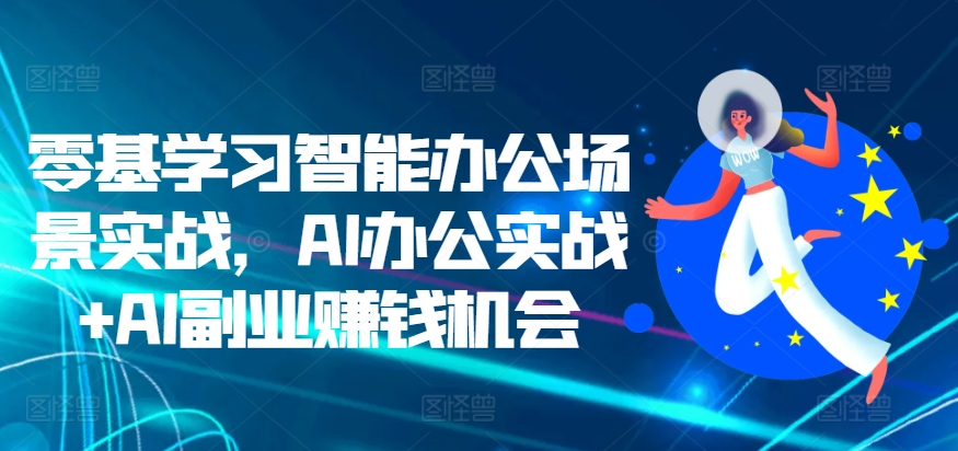 零基学习培训在线办公情景实战演练，AI办公室实战演练 AI副业赚钱机遇-小i项目网