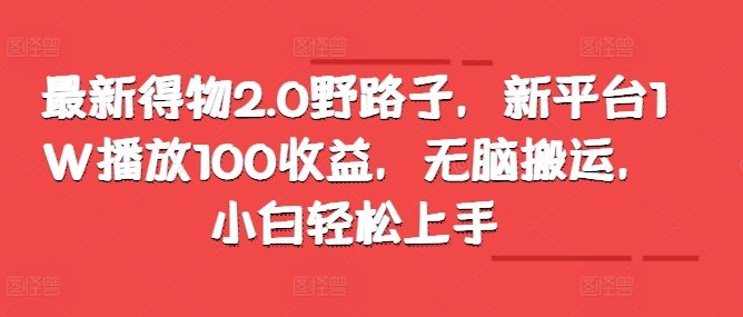 全新得物APP2.0歪门邪道，新渠道1W播放视频100盈利，没脑子运送，新手快速上手-小i项目网