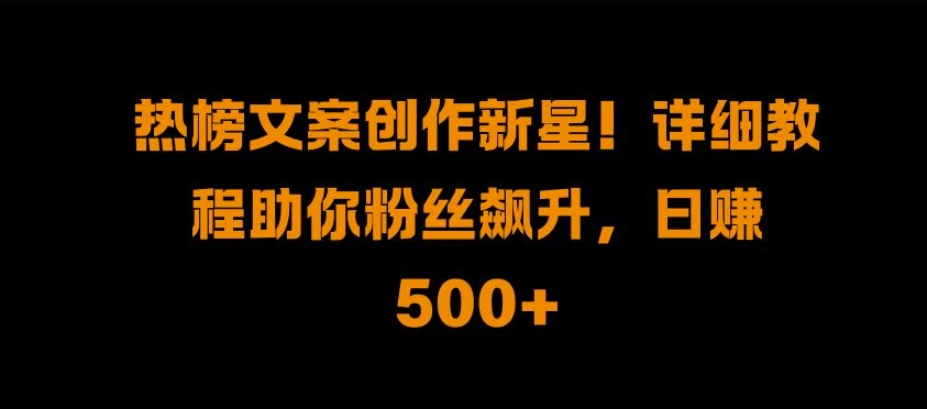 热搜榜文案创作新秀!详尽实例教程帮助你粉丝们飙涨，日入500 【揭密】-小i项目网