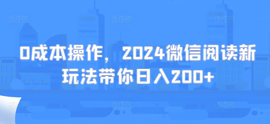 0费用实际操作，2024微信阅读新模式陪你日入200-小i项目网