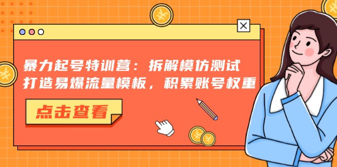 （13184期）暴力起号特训营：拆解模仿测试，打造易爆流量模板，积累账号权重-小i项目网