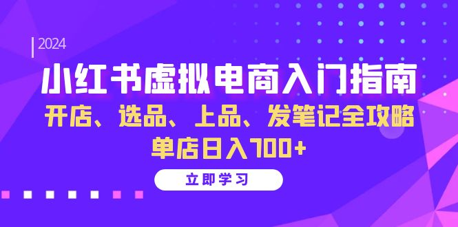 （13185期）小红书虚拟电商入门指南：开店、选品、上品、发笔记全攻略 单店日入700+-小i项目网