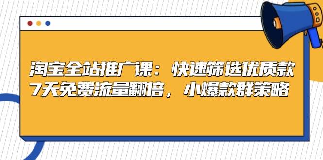 淘宝全站推广课：快速筛选优质款，7天免费流量翻倍，小爆款群策略-小i项目网