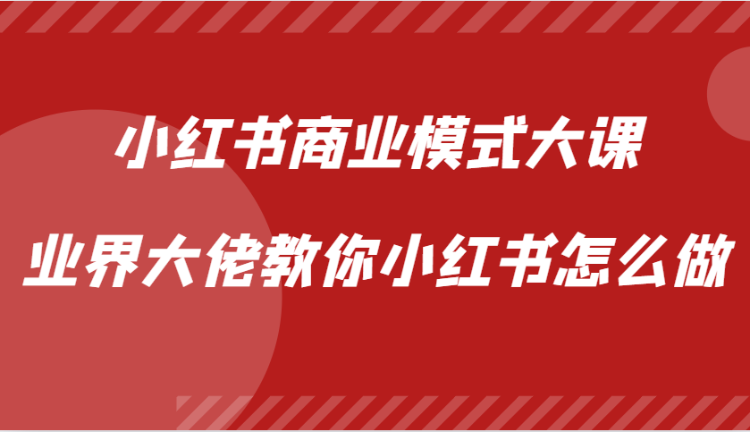 小红书商业模式大课，业界大佬教你小红书怎么做【视频课】-小i项目网