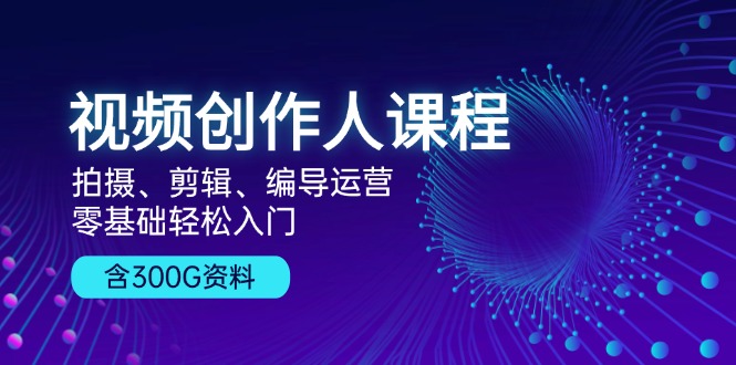 （13203期）视频创作人课程！拍摄、剪辑、编导运营，零基础轻松入门，含300G资料-小i项目网