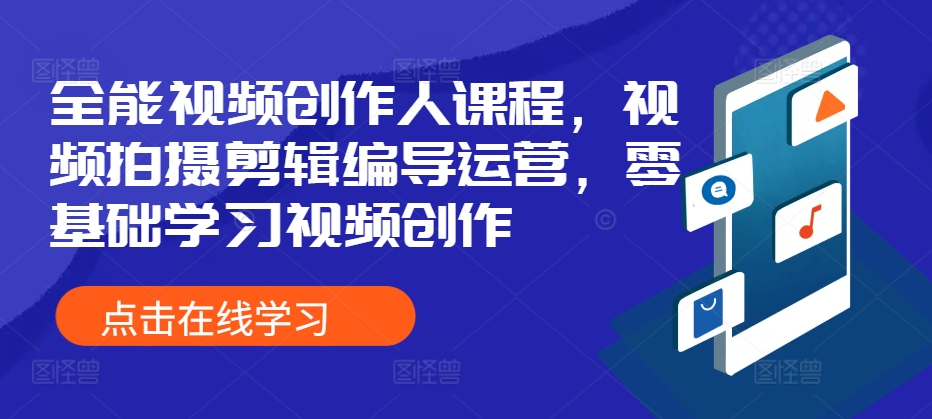 全能型短视频创作人课程内容，视频拍摄剪辑导演经营，零基础学习短视频创作-小i项目网