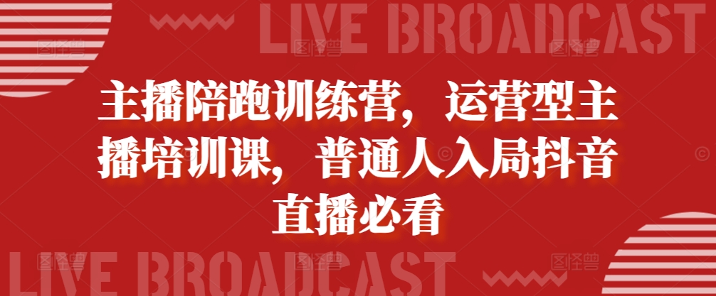 网络主播陪跑夏令营，经营型网红培训课，平常人进入抖音直播间必读-小i项目网