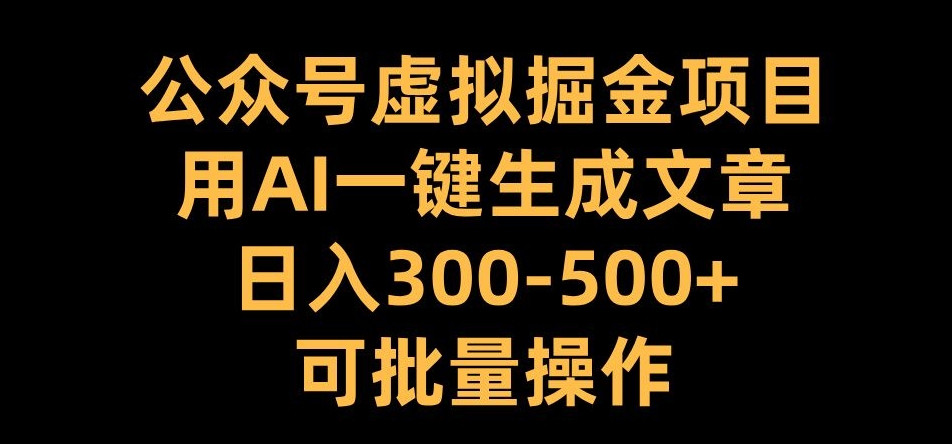 公众号虚拟掘金项目，用AI一键生成文章，日入300+可批量操作【揭秘】-小i项目网