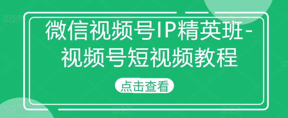 视频号IP精英班-微信视频号短视频教程-小i项目网