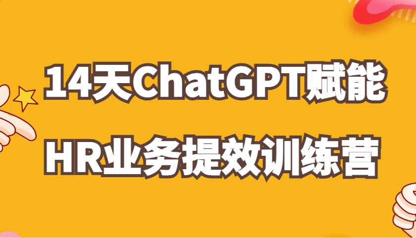 ChatGPT创变HR业务流程提质增效14天夏令营，从小白到应用大神在HR工作上灵活应用-小i项目网