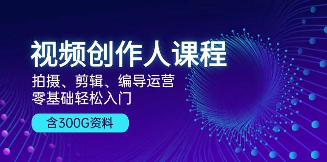 短视频创作人课程内容：拍照、视频剪辑、导演经营，零基础轻松入门，附300G材料-小i项目网