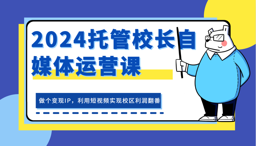 2024代管校领导新媒体运营课，做一个转现IP，运用小视频完成教学区盈利翻一番-小i项目网