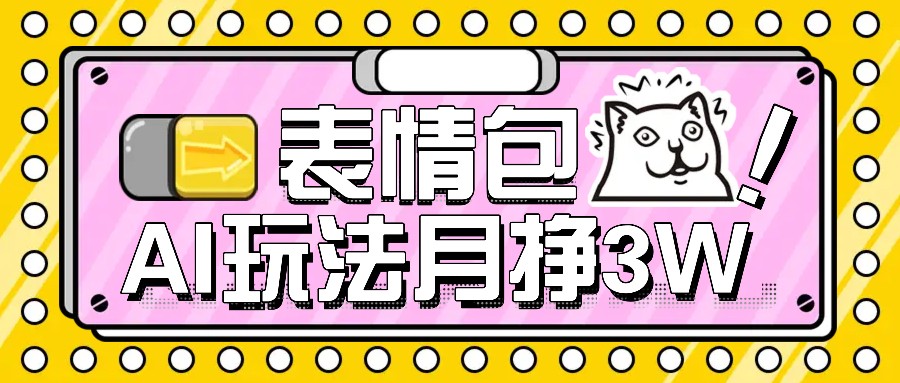 AI表情图，1个月赚了35000，多种多样变现模式，教你如何-小i项目网