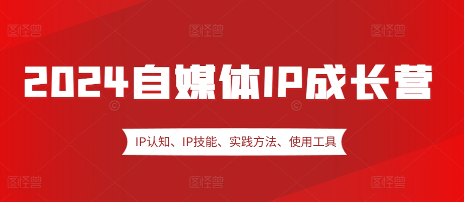 2024自媒体IP成长营，IP认知、IP技能、实践方法、使用工具、嘉宾分享等-小i项目网