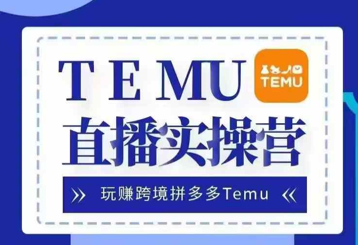 Temu直播实战营，玩赚跨境拼多多Temu，国内电商卷就出海赚美金-小i项目网