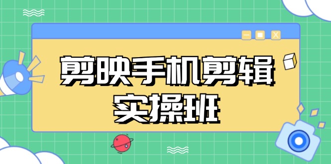 （13264期）剪映手机剪辑实战班，从入门到精通，抖音爆款视频制作秘籍分段讲解-小i项目网