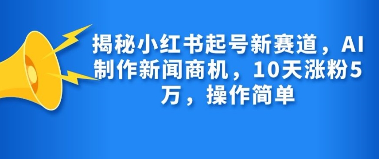 揭密小红书的养号新生态，AI制作新闻创业商机，10天增粉1万，使用方便-小i项目网