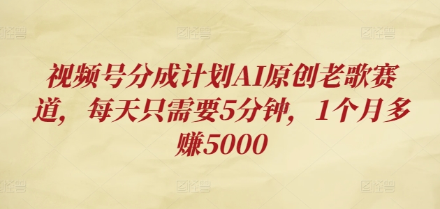 微信视频号分为方案AI原创设计老歌曲跑道，每天只需要5min，1个月挣到5000-小i项目网