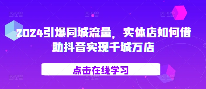 2024点爆同城网总流量，门店如何借助抖音视频完成百城千店-小i项目网