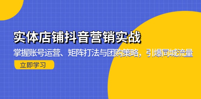 （13288期）实体店铺抖音营销实战：掌握账号运营、矩阵打法与团购策略，引爆同城流量-小i项目网