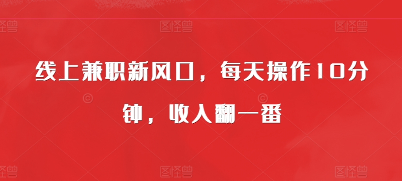 线上兼职新蓝海，每日实际操作10min，收入翻一番-小i项目网