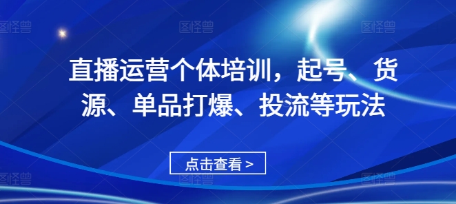 直播运营个体培训，起号、货源、单品打爆、投流等玩法-小i项目网