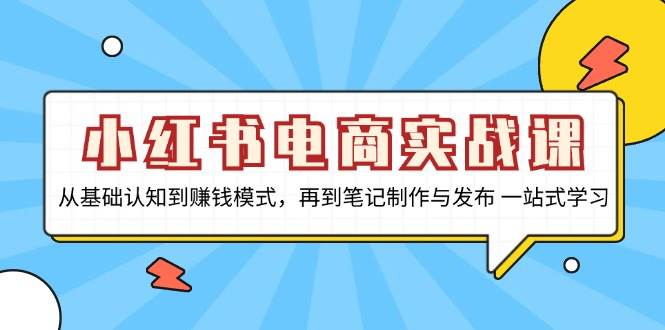 小红书电商实战演练课，从基础认知到赚钱方法，再从手记制作与公布 一站式学习培训-小i项目网