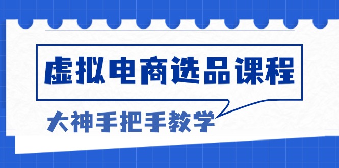 （13314期）虚拟电商选品课程：解决选品难题，突破产品客单天花板，打造高利润电商-小i项目网