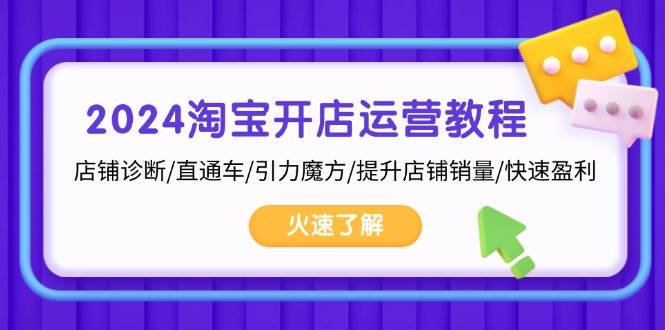 2024淘宝开店运营教程：店铺诊断/直通车/引力魔方/提升店铺销量/快速盈利-小i项目网