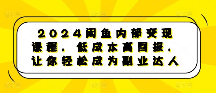 2024闲鱼平台内部结构转现课程内容，降低成本高收益，让你可以变成第二职业大咖-小i项目网