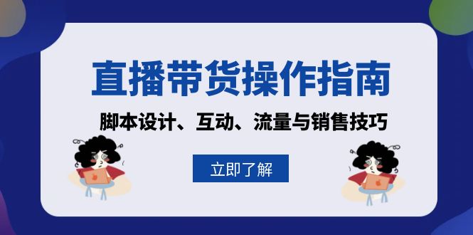 （13328期）直播卖货操作说明：脚本设计、互动交流、流量和推销技巧-观竹阁