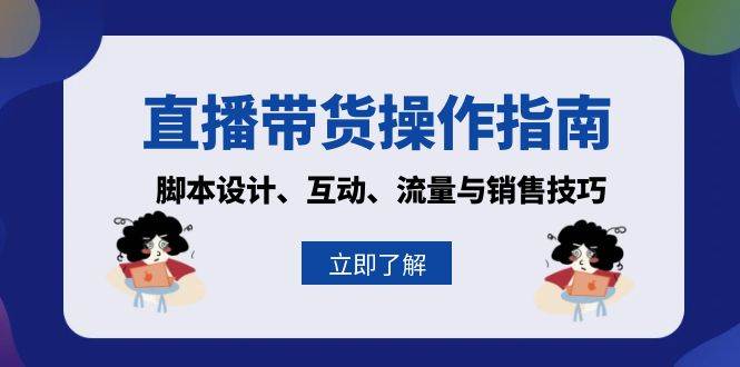 直播带货操作指南：脚本设计、互动、流量与销售技巧-小i项目网