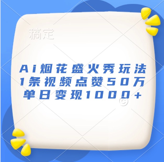 Ai烟花盛火秀玩法，1条视频点赞50万，单日变现1000+-小i项目网