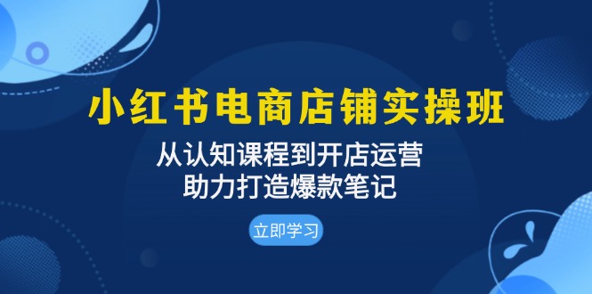 （13352期）小红书电商店面实际操作班：从认知能力课程内容到开店运营，助推推出爆款手记-观竹阁